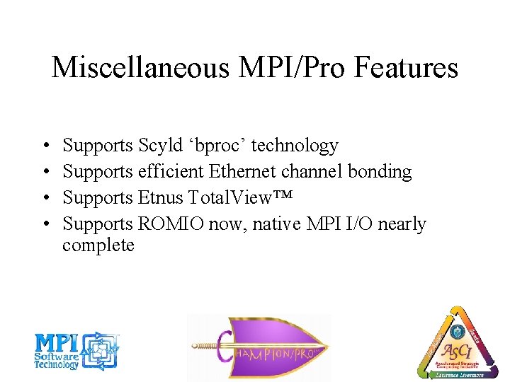 Miscellaneous MPI/Pro Features • • Supports Scyld ‘bproc’ technology Supports efficient Ethernet channel bonding