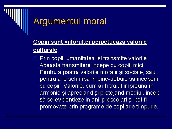 Argumentul moral Copiii sunt viitorul; ei perpetueaza valorile culturale o Prin copii, umanitatea isi