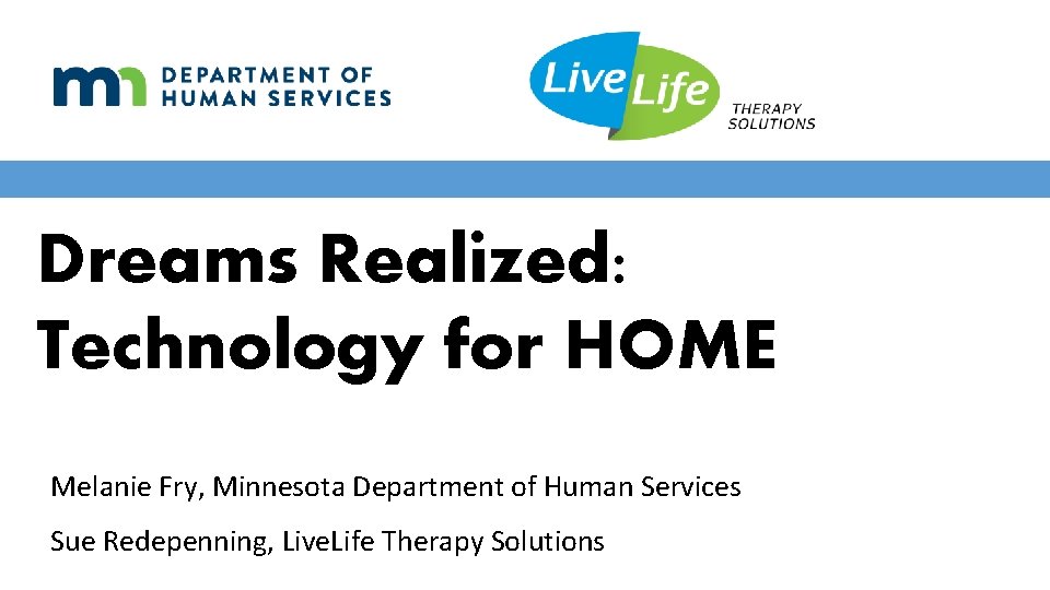 Dreams Realized: Technology for HOME Melanie Fry, Minnesota Department of Human Services Sue Redepenning,