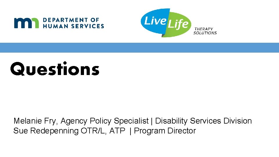 Questions Melanie Fry, Agency Policy Specialist | Disability Services Division Sue Redepenning OTR/L, ATP