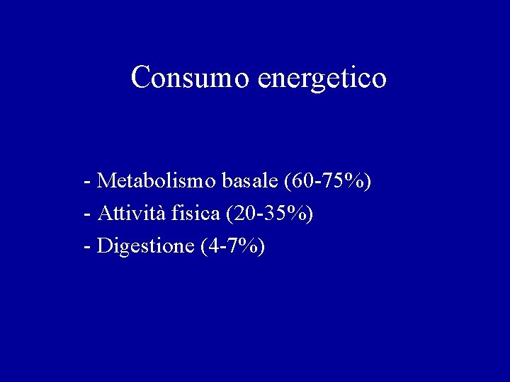 Consumo energetico - Metabolismo basale (60 -75%) - Attività fisica (20 -35%) - Digestione