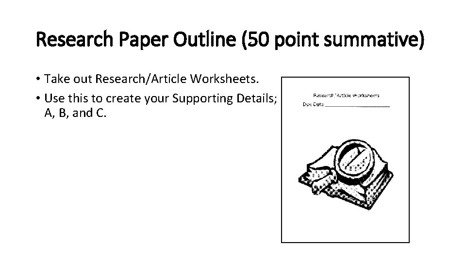 Research Paper Outline (50 point summative) • Take out Research/Article Worksheets. • Use this