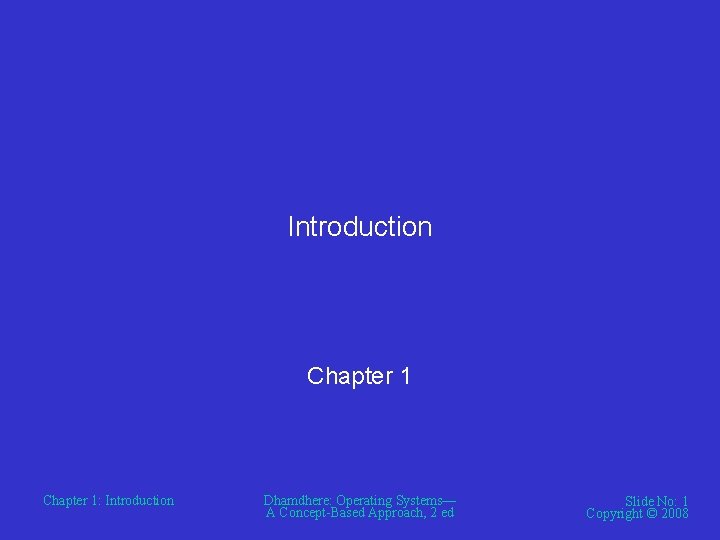 Introduction Chapter 1: Introduction Dhamdhere: Operating Systems— A Concept-Based Approach, 2 ed Slide No: Introduction Chapter 1: Introduction Dhamdhere: Operating Systems— A Concept-Based Approach, 2 ed Slide No:
