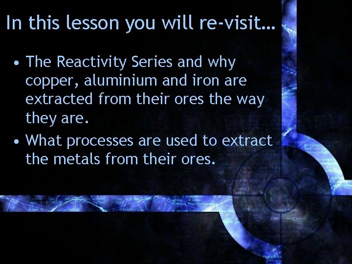 In this lesson you will re-visit… • The Reactivity Series and why copper, aluminium