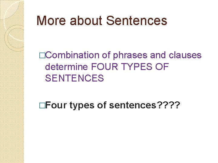 More about Sentences �Combination of phrases and clauses determine FOUR TYPES OF SENTENCES �Four