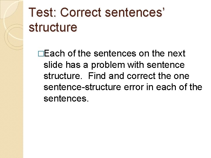 Test: Correct sentences’ structure �Each of the sentences on the next slide has a