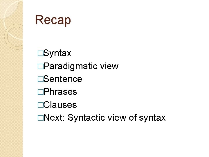 Recap �Syntax �Paradigmatic view �Sentence �Phrases �Clauses �Next: Syntactic view of syntax 