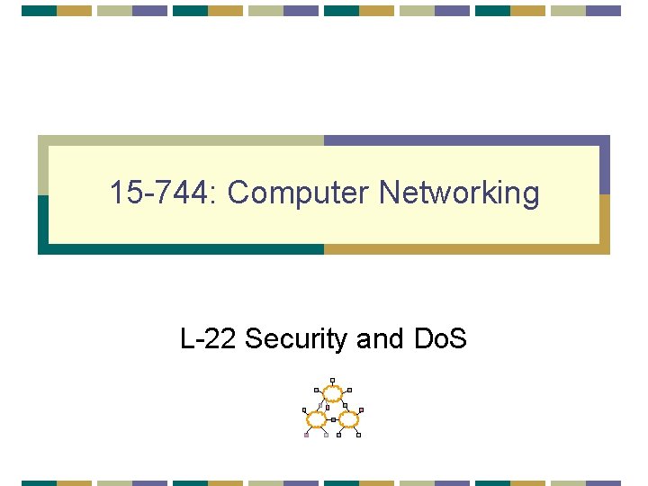 15 -744: Computer Networking L-22 Security and Do. S 