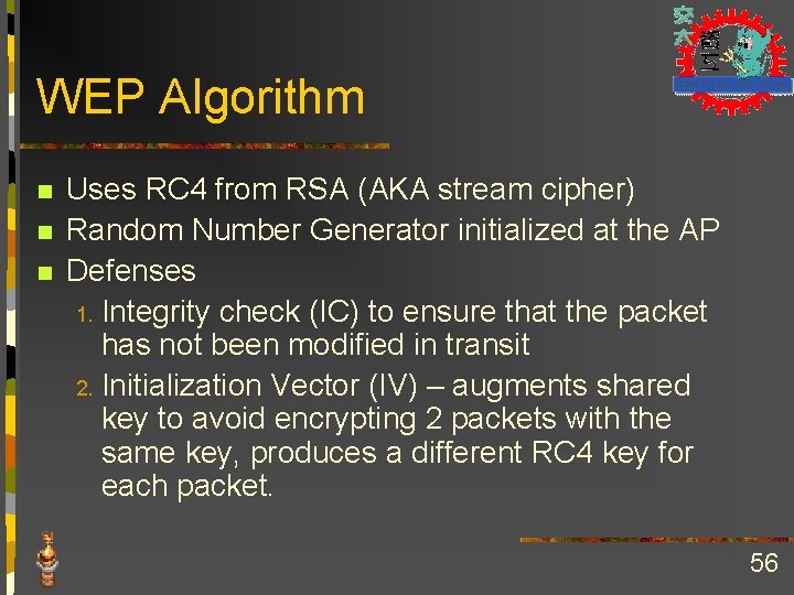 WEP Algorithm n n n Uses RC 4 from RSA (AKA stream cipher) Random