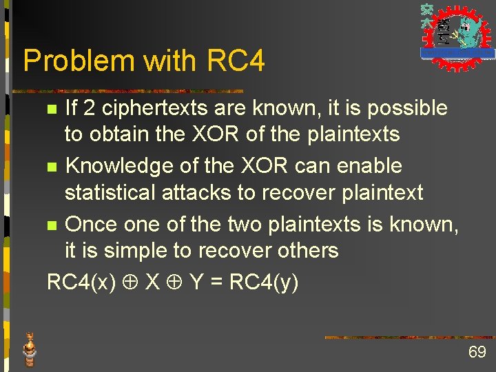 Problem with RC 4 If 2 ciphertexts are known, it is possible to obtain