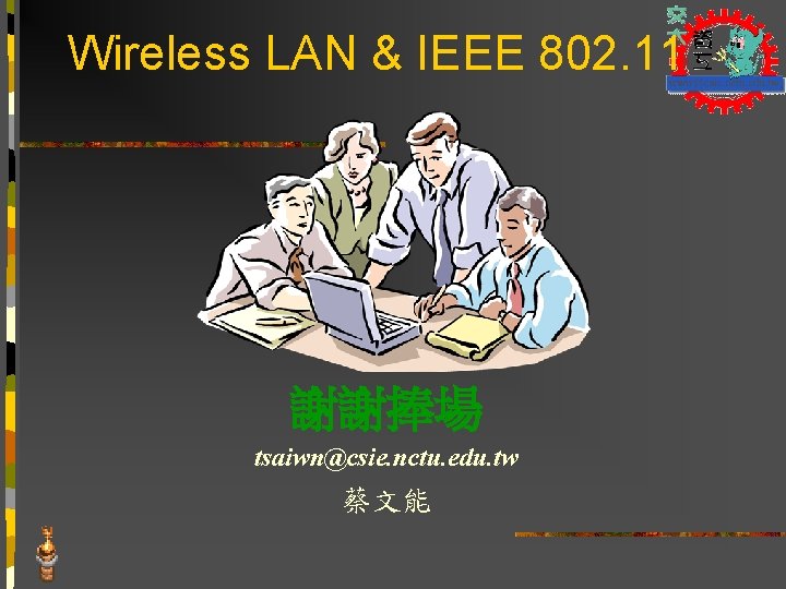 Wireless LAN & IEEE 802. 11 謝謝捧場 tsaiwn@csie. nctu. edu. tw 蔡文能 Wireless LAN & IEEE 802. 11 謝謝捧場 tsaiwn@csie. nctu. edu. tw 蔡文能