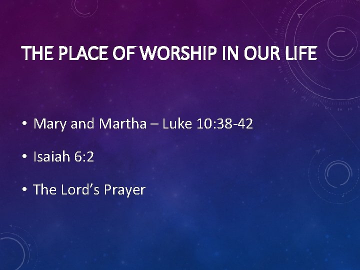 THE PLACE OF WORSHIP IN OUR LIFE • Mary and Martha – Luke 10: