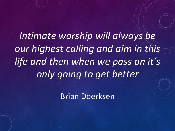 Intimate worship will always be our highest calling and aim in this life and