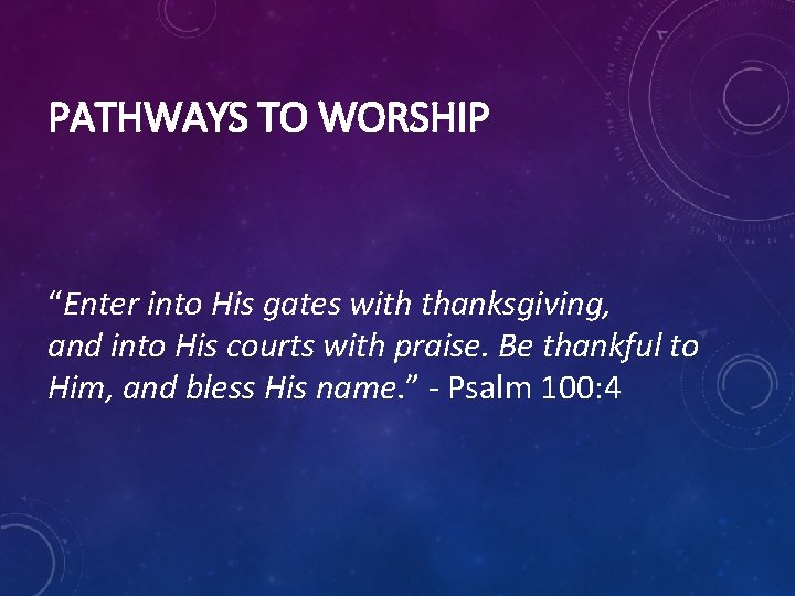 PATHWAYS TO WORSHIP “Enter into His gates with thanksgiving, and into His courts with