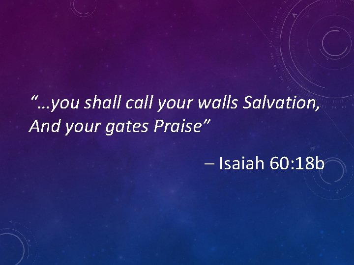 “…you shall call your walls Salvation, And your gates Praise” – Isaiah 60: 18