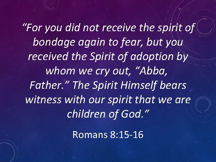 “For you did not receive the spirit of bondage again to fear, but you