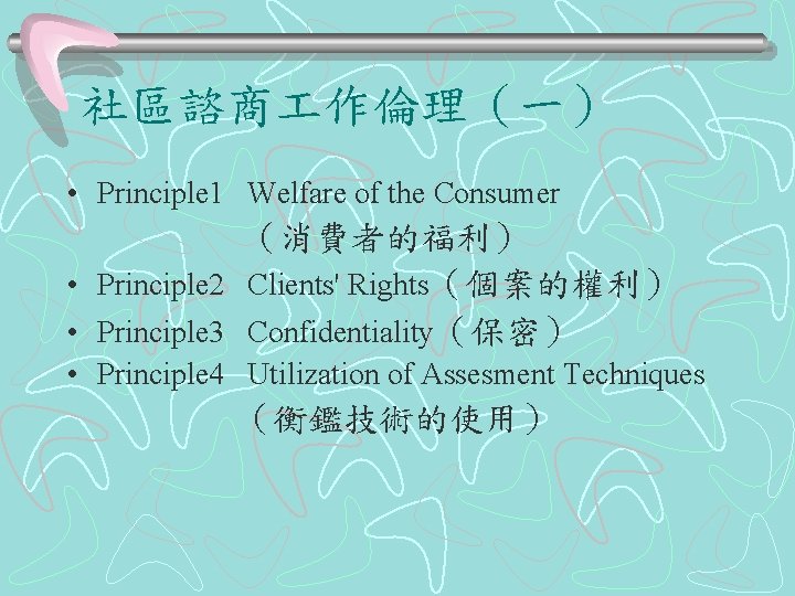 社區諮商 作倫理（一） • Principle 1 Welfare of the Consumer （消費者的福利） • Principle 2 Clients'