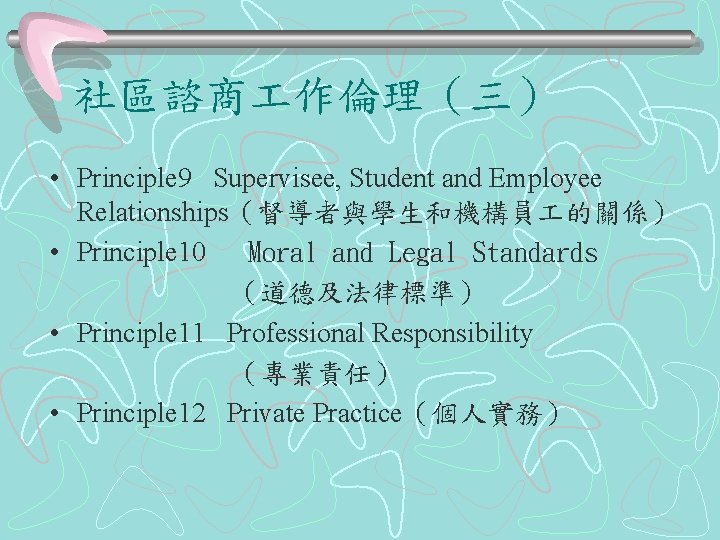 社區諮商 作倫理（三） • Principle 9 Supervisee, Student and Employee Relationships（督導者與學生和機構員 的關係） • Principle 10