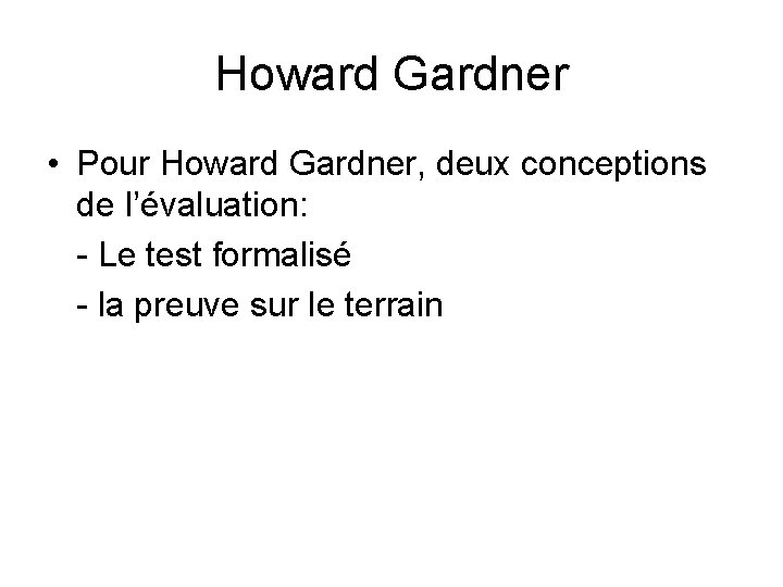 Howard Gardner • Pour Howard Gardner, deux conceptions de l’évaluation: - Le test formalisé