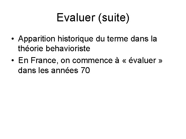Evaluer (suite) • Apparition historique du terme dans la théorie behavioriste • En France,