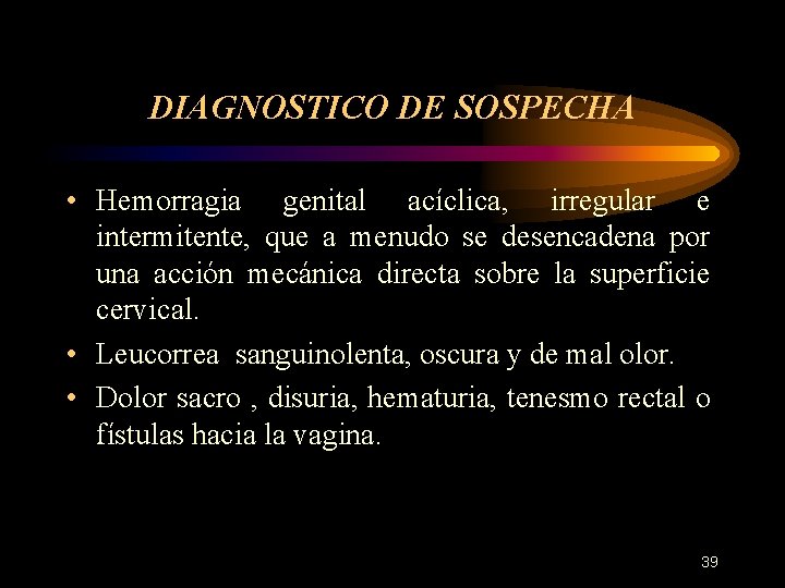 DIAGNOSTICO DE SOSPECHA • Hemorragia genital acíclica, irregular e intermitente, que a menudo se