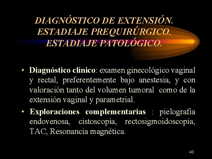 DIAGNÓSTICO DE EXTENSIÓN. ESTADIAJE PREQUIRÚRGICO. ESTADIAJE PATOLÓGICO. • Diagnóstico clínico: examen ginecológico vaginal y