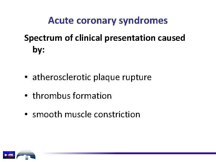 Acute coronary syndromes Spectrum of clinical presentation caused by: • atherosclerotic plaque rupture •