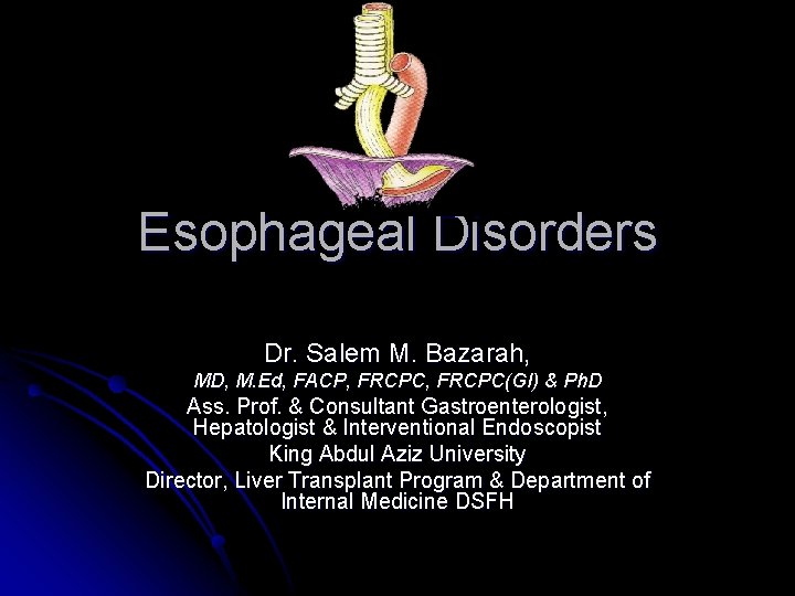 Esophageal Disorders Dr. Salem M. Bazarah, MD, M. Ed, FACP, FRCPC(GI) & Ph. D