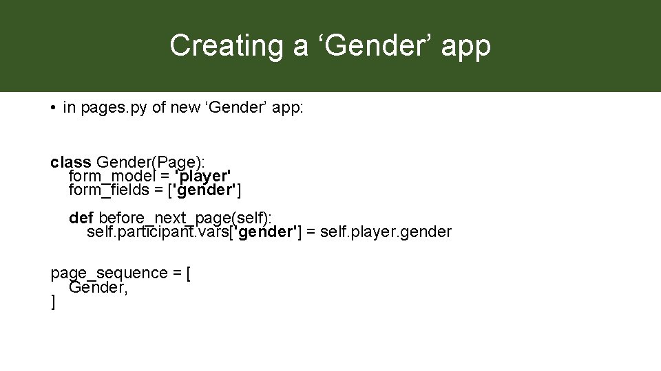 Creating a ‘Gender’ app • in pages. py of new ‘Gender’ app: class Gender(Page):