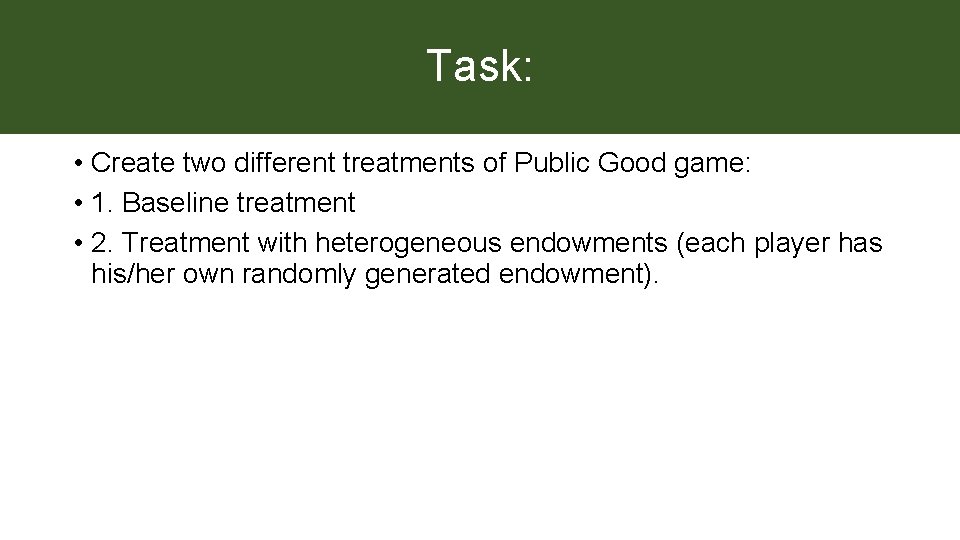 Task: • Create two different treatments of Public Good game: • 1. Baseline treatment
