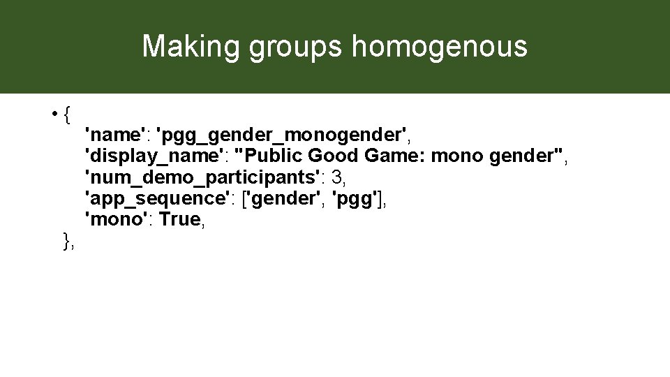 Making groups homogenous • { }, 'name': 'pgg_gender_monogender', 'display_name': "Public Good Game: mono gender",