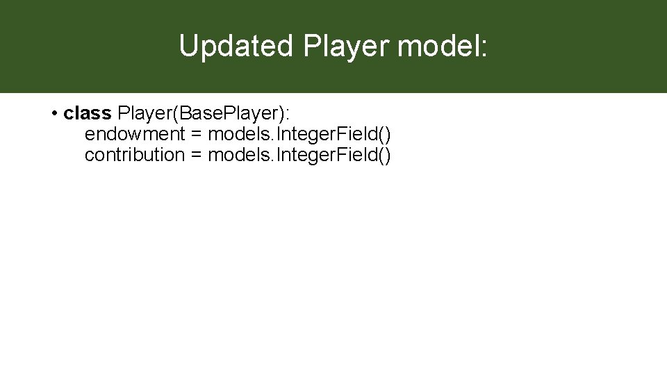 Updated Player model: • class Player(Base. Player): endowment = models. Integer. Field() contribution =
