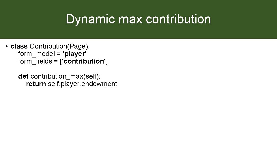 Dynamic max contribution • class Contribution(Page): form_model = 'player' form_fields = ['contribution'] def contribution_max(self):