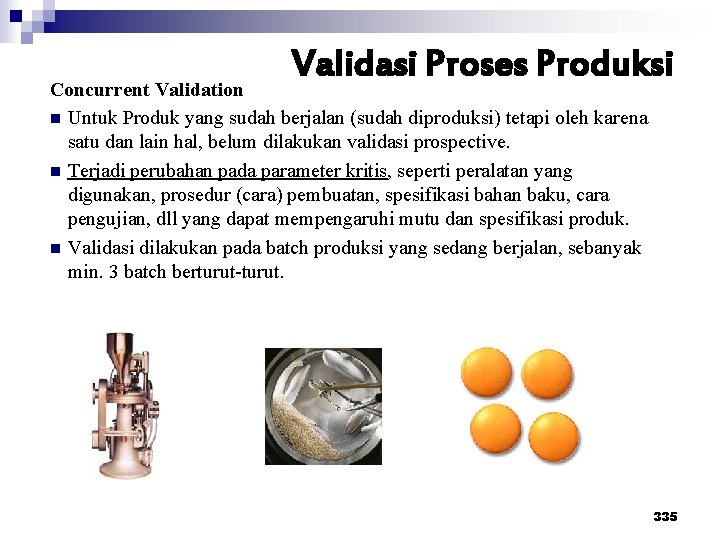 Validasi Proses Produksi Concurrent Validation n Untuk Produk yang sudah berjalan (sudah diproduksi) tetapi