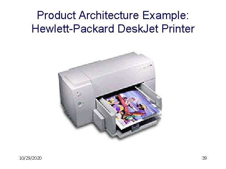 Product Architecture Example: Hewlett-Packard Desk. Jet Printer 10/29/2020 39 
