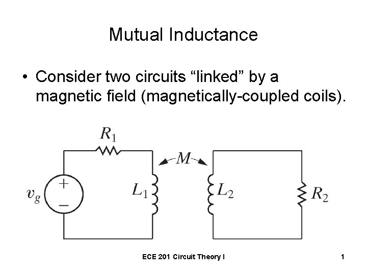 Mutual Inductance • Consider two circuits “linked” by a magnetic field (magnetically-coupled coils). ECE