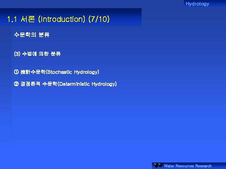 Hydrology 1. 1 서론 (Introduction) (7/10) 수문학의 분류 (3) 수법에 의한 분류 ① 推計수문학(Stochastic