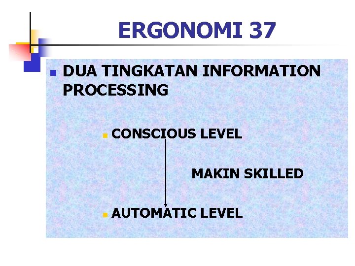 ERGONOMI 37 n DUA TINGKATAN INFORMATION PROCESSING n CONSCIOUS LEVEL MAKIN SKILLED n AUTOMATIC