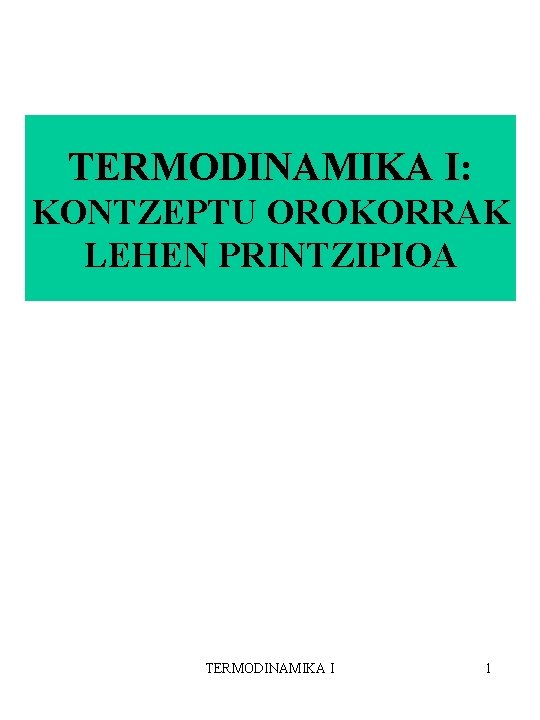 TERMODINAMIKA I: KONTZEPTU OROKORRAK LEHEN PRINTZIPIOA TERMODINAMIKA I 1 