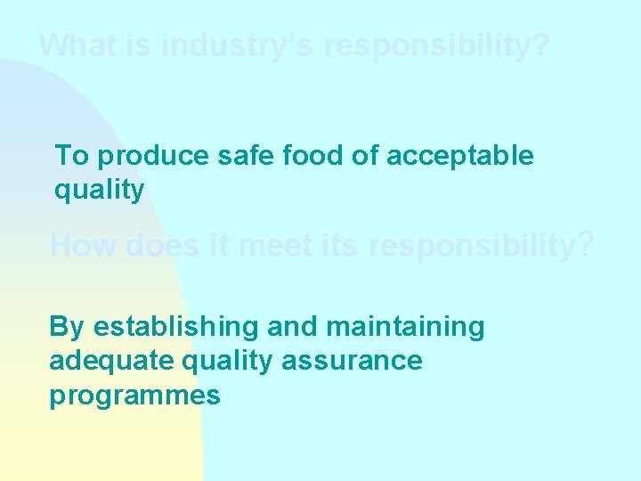What is industry’s responsibility? To produce safe food of acceptable quality How does it