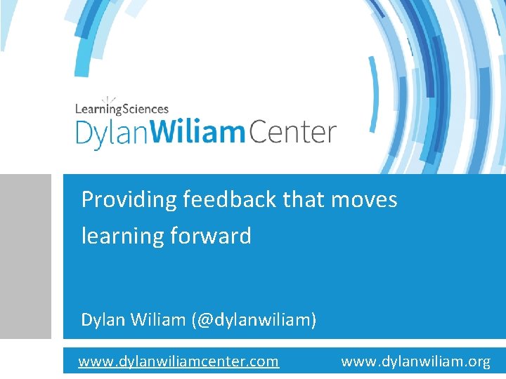 Providing feedback that moves learning forward Dylan Wiliam (@dylanwiliam) www. dylanwiliamcenter. com www. dylanwiliam.