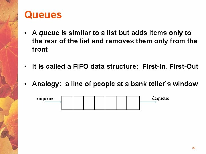 Queues • A queue is similar to a list but adds items only to
