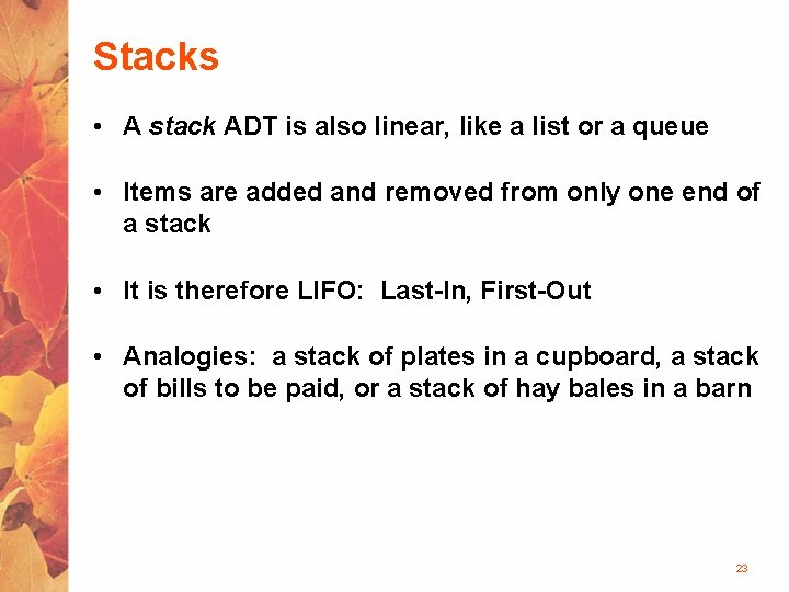 Stacks • A stack ADT is also linear, like a list or a queue
