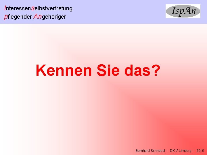 Interessenselbstvertretung pflegender Angehöriger Kennen Sie das? Bernhard Schnabel - Di. CV Limburg - 2010