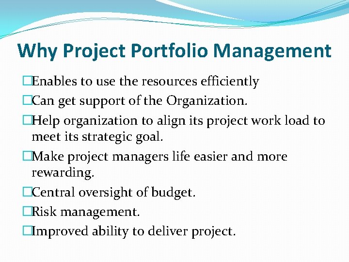 Why Project Portfolio Management �Enables to use the resources efficiently �Can get support of