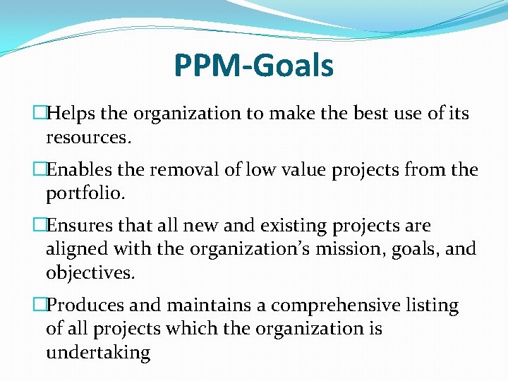 PPM-Goals �Helps the organization to make the best use of its resources. �Enables the