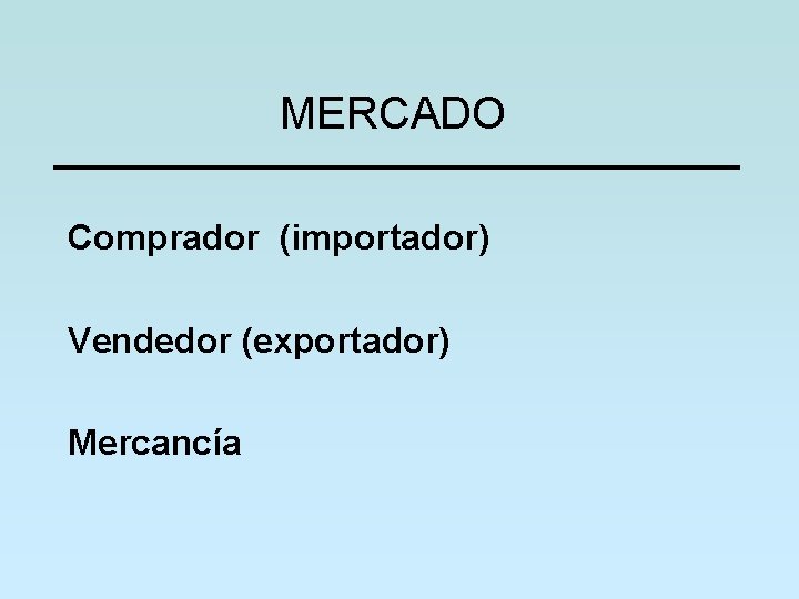 MERCADO Comprador (importador) Vendedor (exportador) Mercancía 