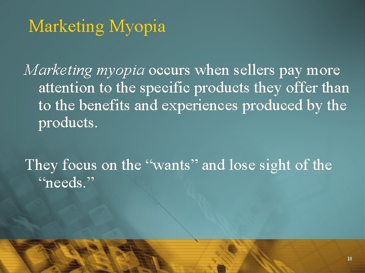 Marketing Myopia Marketing myopia occurs when sellers pay more attention to the specific products