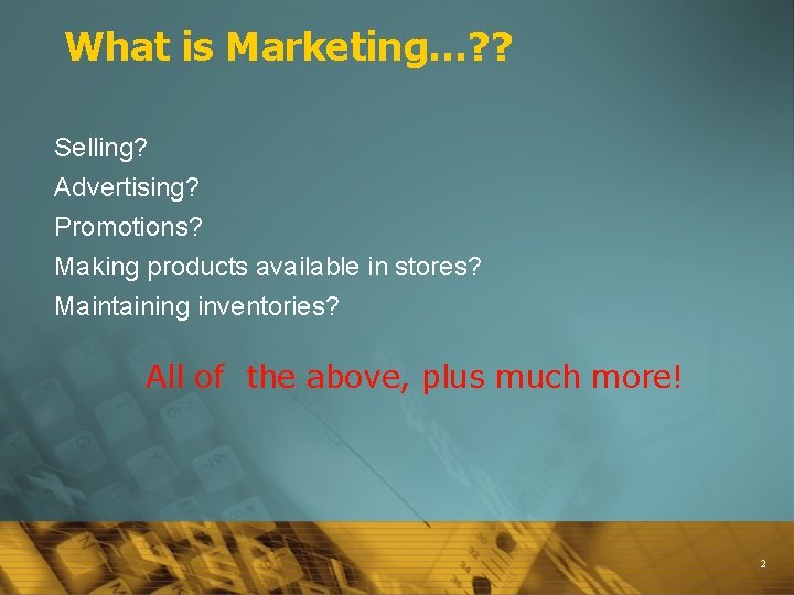 What is Marketing…? ? Selling? Advertising? Promotions? Making products available in stores? Maintaining inventories?