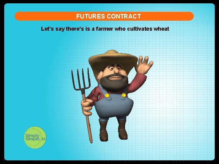 FUTURES CONTRACT Let’s say there’s is a farmer who cultivates wheat 